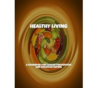 Healthy Living: A Cookbook For Cancer Prevention And Delicious Eating