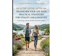 Healthy Living After 40: Transform Your Life with Practical Strategies for Vitality and Longevity: Overcome the Challenges of Aging and Embrace a Healthier, Happier You with Actionable Steps