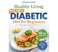 Healthy Living Made Simple Diabetic Diet for Beginners: Over 1700 Days of Easy Low-Carb Low-Sugar Recipes to Balance Blood Sugar and Build Long-Term Wellness Includes a 60-Day Meal Plan