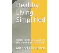 Healthy Living, Simplified: Simple Habits for a Balanced Life Anywhere in the World