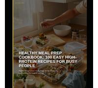 Healthy Meal Prep Cookbook: 100 Easy High-Protein Recipes for Busy People | Quick & Healthy Make-Ahead Meals to Save Time, Lose Weight, Build Muscle & Eat Better Every Day