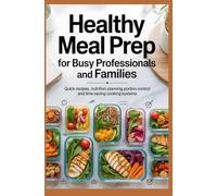 HEALTHY MEAL PREP FOR BUSY PROFESSIONALS AND FAMILIES: Quick Recipes Nutrition Planning Portion Control and Time Saving Cooking Systems