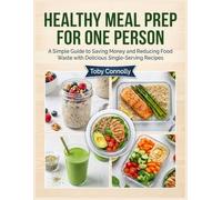 Healthy Meal Prep For One Person: A Simple Guide to Saving Money and Reducing Food Waste with Delicious Single-Serving Recipes