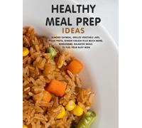 Healthy Meal Prep Ideas: Almond Oatmeal, Grilled Vegetable Jars, Pecos Pasta, Ginger Sirloin Plus Much More; Wholesome, Balanced Meals to Fuel Your Busy Week