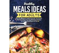 Healthy Meals Ideas for Adults: Air Fryer Meatloaf, Catfish Casserole, Carrot Soup Plus Much More; Fuss-Free Wholesome Recipes to Fuel Your Mind, Body and Soul