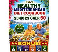 Healthy Mediterranean Diet Cookbook for Seniors Over 60: Easy, Delicious Recipes and a 30-Day Meal Plan to Support Heart Health, Reduce Inflammation, Boost Energy, and Age Well.