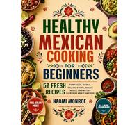 HEALTHY MEXICAN COOKING FOR BEGINNERS: 50 Fresh Recipes For Tacos, Bowls, Salsas, Soups, Skillet Meals, And Better Everyday Mexican Food (BEAU LYONS KITCHEN)