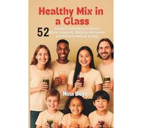 Healthy Mix in a Glass: 52 Juices & Smoothies to Detox, Boost Immunity, Balance Hormones, and Restore Natural Energy