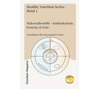 Healthy Nutrition Series Band 2: Makronährstoffe - Kohlenhydrate, Proteine & Fette
