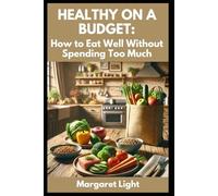 Healthy on a Budget: How to Eat Well Without Spending Too Much: Smart Tips for Nutritious Eating Without Breaking the Bank