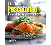 Healthy Pescatarian Breakfasts Cookbook: Start Your Day Right with 100+ Nutritious Meals, Pictures Included