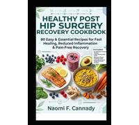 Healthy Post Hip Surgery Recovery Cookbook: 80 Easy & Essential Recipes for Fast Healing, Reduced Inflammation & Pain-Free Recovery