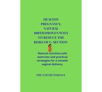Healthy pregnancy, Natural birth:proven ways to reduce the risk of C-section.: Natural nutrition, safe exercise, and practical strategies for a smooth vaginal delivery.