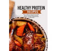 Healthy Protein Recipes: Learn to Make Your New Favorite Meals Such as Creamy Cheddar Casserole, Goulash, Loco Moco, Pepperoni Pizza and Much More
