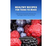 Healthy Recipes for Teens to Make: 100 Quick & Simple Recipes for Teenagers Who Like to Cook (Healthy Family Cookbook Series)