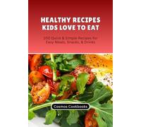 Healthy Recipes Kids Love to Eat: 100 Quick & Simple Recipes for Easy Meals, Snacks, & Drinks (Healthy Family Cookbook Series)