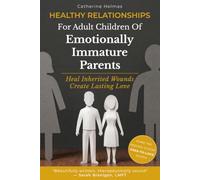 Healthy Relationships For Adult Children Of Emotionally Immature Parents: Heal Inherited Wounds Create Lasting Love (Reparenting Series)