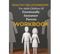 Healthy Relationships For Adult Children Of Emotionally Immature Parents: The Workbook (Reparenting Series)