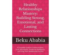 Healthy Relationships Mastery: Building Strong, Emotional, and Lasting Connections: A Complete Guide to Communication, Trust, Boundaries, Emotional Intelligence, and Long-Term Relationship Success