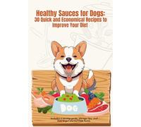 Healthy Sauces for Dogs: 30 Quick and Economical Recipes to Improve Your Diet (Natural Cooking for Dogs)