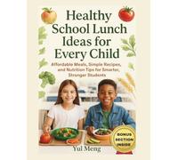 Healthy School Lunch Ideas for Every Child: Affordable Meals, Simple Recipes, and Nutrition Tips for Smarter, Stronger Students