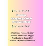Healthy Shopping & Meal Prep List Book: A Wellness-Focused Grocery Planner with Protein, Veggie, Fruit Sections, Sugar Limit Tracker & Hydration Reminders