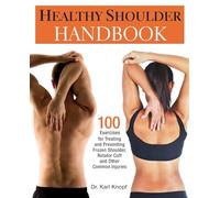 Healthy Shoulder Handbook: 100 Exercises for Treating and Preventing Frozen Shoulder, Rotator Cuff and other Common Injuries