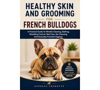 HEALTHY SKIN AND GROOMING FOR FRENCH BULLDOGS: A Practical Guide To Wrinkle Cleaning, Bathing, Shedding Control, Nail Care, Ear Cleaning, And Everyday Frenchie Hygiene