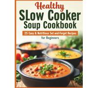 Healthy Slow Cooker Soup Cookbook: 25 Easy & Nutritious Set-and-Forget Recipes for Beginners.