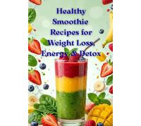Healthy Smoothie Recipes for Weight Loss, Energy & Detox: Easy,Delicious Recipes to Burn Fat, Boost Energy, and Cleanse Your Body Naturally