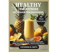 Healthy Smoothies Cookbook For Beginners: 120+ Easy and Quick Blends for Natural Detox, Sustainable Weight Loss & Daily Wellness - Made for Busy Women
