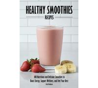 Healthy Smoothies Recipes: 100 Nutritious and Delicious Smoothies to Boost Energy, Support Wellness, and Feel Your Best