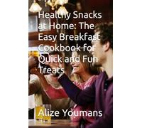 Healthy Snacks at Home: The Easy Breakfast Cookbook for Quick and Fun Treats (Healthy Breakfast Treats)