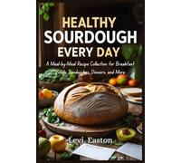 Healthy Sourdough Every Day: A Meal-by-Meal Recipe Collection for Breakfast Bowls, Sandwiches, Dinners, and More