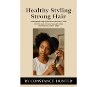 Healthy Styling, Strong Hair: From Root to Tip: a Growing Hands Guide for Natural Hair