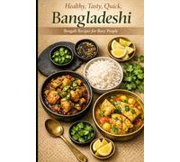 Healthy, Tasty, Quick, Bangladeshi, Bengali Recipes for Busy People: 100 Low-Oil, 30-Minute Weeknight Curries, One-Pot Meals & Pressure-Cooker Bangla Bengali Bangladeshi Comfort Food