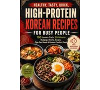 Healthy, Tasty, Quick, High-Protein Korean Recipes for Busy People: 100 Lower-Carb, 30-Minute Bulgogi, Bowls, Soups, One-Pan Meals & Korean Comfort Food