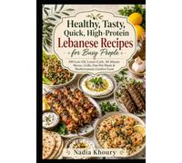 Healthy, Tasty, Quick, High-Protein Lebanese Recipes for Busy People: 100 Low-Oil, Lower-Carb, 30-Minute Mezze, Grills, One-Pot Meals & Mediterranean Comfort Food