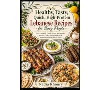 Healthy, Tasty, Quick, High-Protein Lebanese Recipes for Busy People: 100 Low-Oil, Lower-Carb, 30-Minute Mezze, Grills, One-Pot Meals & Mediterranean Comfort Food