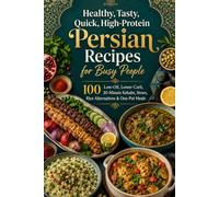 Healthy, Tasty, Quick, High-Protein Persian Recipes for Busy People: 100 Low-Oil, Lower-Carb, 30-Minute Kebabs, Stews, Rice Alternatives & One-Pot Meals