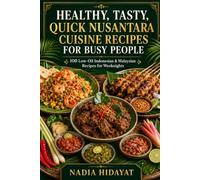 Healthy, Tasty, Quick, Nusantara Cuisine (Indonesian+Malaysian) Recipes for Busy People: 100 Low-Oil Recipes for Weeknights: One-Pot Meals, Curries, ... Sambals, Soups & Traditional Comfort Food
