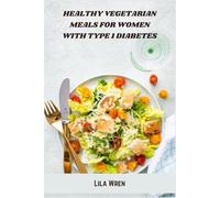Healthy Vegetarian Meals for Women with Type 1 Diabetes: Nourishing Plant-Based Recipes to Support Blood Sugar Balance, Energy, and Wellness