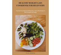 Healthy Weight-Gain Cookbook for Beginners: Transform Your Body with Wholesome, Calorie-Rich Recipes to Build Strength and Energy
