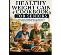 Healthy Weight Gain Cookbook for Seniors: 100+ Nutrient-Dense Recipes and a 60-Day Meal Plan to Help Seniors Gain Healthy Weight, Build Strength, Boost Appetite, and Restore Energy