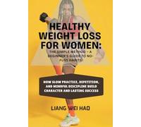 Healthy Weight Loss for Women: The Simple Method - A Beginner's Guide to No-Fuss Habits: Feel Your Strongest, Build Consistency, and Create Lasting Change