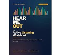 Hear Me Out: The Active Listening Workbook - Exercises, Scenarios & Trackers to Help You Truly Hear People at Work and at Home