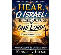 HEAR, O ISRAEL: THE LORD OUR GOD IS ONE LORD: A Critical Look At The Doctrine Of Trinity