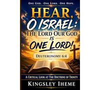 HEAR, O ISRAEL: THE LORD OUR GOD IS ONE LORD: A Critical Look At The Doctrine Of Trinity