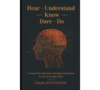 Hear - Understand - Know - Dare - Do: A manual for liberation through information for the sovereign mind
