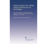 Hearing before the United States Commission on Civil Rights: Age discrimination in Federally-assisted programs : hearing held in Washington D.C., September 26-28, 1977: Volume 1